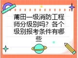 莆田一级消防工程师分级别吗？各个级别报考条件有哪些