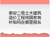 泰安二级土木建筑造价工程师国家有补贴吗在哪里报名