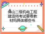 佛山二级机电工程建造师考试要看教材吗具体哪些书