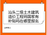 汕头二级土木建筑造价工程师国家有补贴吗在哪里报名
