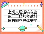 上饶交通运输专业监理工程师考试科目有哪些具体安排