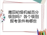 莆田初级机械员分级别吗？各个级别报考条件有哪些