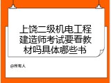 上饶二级机电工程建造师考试要看教材吗具体哪些书