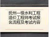 抚州一级水利工程造价工程师考试报名流程及考试内容