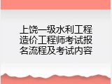 上饶一级水利工程造价工程师考试报名流程及考试内容
