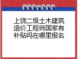 上饶二级土木建筑造价工程师国家有补贴吗在哪里报名