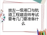 崇左一级港口与航道工程建造师考试要考几门要准备什么