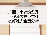 广西土木建筑监理工程师考完证有什么好处含金量分析