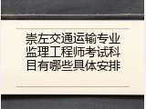 崇左交通运输专业监理工程师考试科目有哪些具体安排