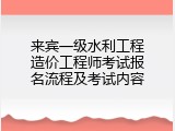 来宾一级水利工程造价工程师考试报名流程及考试内容