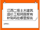 江西二级土木建筑造价工程师国家有补贴吗在哪里报名