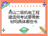 舟山二级机电工程建造师考试要看教材吗具体哪些书