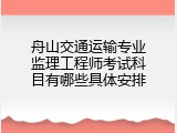 舟山交通运输专业监理工程师考试科目有哪些具体安排