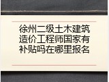 徐州二级土木建筑造价工程师国家有补贴吗在哪里报名