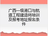 广西一级港口与航道工程建造师培训及报考地址报名条件