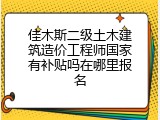 佳木斯二级土木建筑造价工程师国家有补贴吗在哪里报名