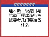 佳木斯一级港口与航道工程建造师考试要考几门要准备什么