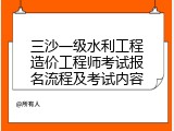 三沙一级水利工程造价工程师考试报名流程及考试内容