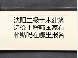 沈阳二级土木建筑造价工程师国家有补贴吗在哪里报名