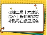 盘锦二级土木建筑造价工程师国家有补贴吗在哪里报名
