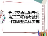 长治交通运输专业监理工程师考试科目有哪些具体安排