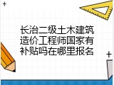 长治二级土木建筑造价工程师国家有补贴吗在哪里报名