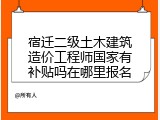 宿迁二级土木建筑造价工程师国家有补贴吗在哪里报名