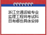 浙江交通运输专业监理工程师考试科目有哪些具体安排