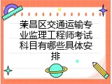 荣昌区交通运输专业监理工程师考试科目有哪些具体安排