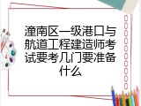 潼南区一级港口与航道工程建造师考试要考几门要准备什么