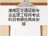 潼南区交通运输专业监理工程师考试科目有哪些具体安排