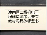 潼南区二级机电工程建造师考试要看教材吗具体哪些书