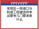 荣昌区一级港口与航道工程建造师考试要考几门要准备什么