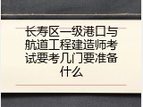长寿区一级港口与航道工程建造师考试要考几门要准备什么