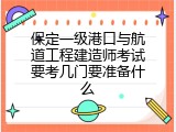 保定一级港口与航道工程建造师考试要考几门要准备什么
