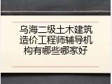 乌海二级土木建筑造价工程师辅导机构有哪些哪家好