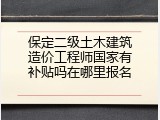 保定二级土木建筑造价工程师国家有补贴吗在哪里报名