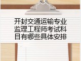 开封交通运输专业监理工程师考试科目有哪些具体安排