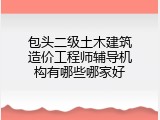 包头二级土木建筑造价工程师辅导机构有哪些哪家好