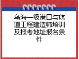 乌海一级港口与航道工程建造师培训及报考地址报名条件