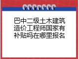 巴中二级土木建筑造价工程师国家有补贴吗在哪里报名