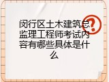 闵行区土木建筑总监理工程师考试内容有哪些具体是什么