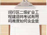 闵行区二级矿业工程建造师考试有用吗难度如何含金量