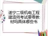 遂宁二级机电工程建造师考试要看教材吗具体哪些书