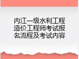 内江一级水利工程造价工程师考试报名流程及考试内容