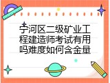 宁河区二级矿业工程建造师考试有用吗难度如何含金量