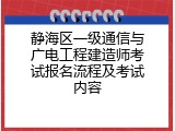 静海区一级通信与广电工程建造师考试报名流程及考试内容