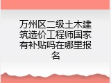 万州区二级土木建筑造价工程师国家有补贴吗在哪里报名