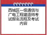 西城区一级通信与广电工程建造师考试报名流程及考试内容