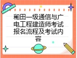 和田一级通信与广电工程建造师考试报名流程及考试内容